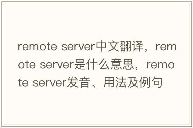 remote server中文翻譯，remote server是什么意思，remote server發(fā)音、用法及例句