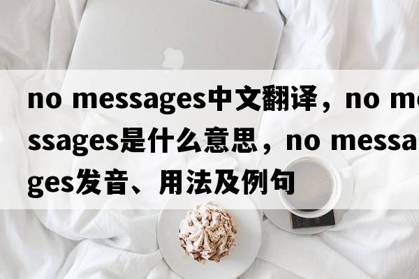 no messages中文翻譯，no messages是什么意思，no messages發(fā)音、用法及例句