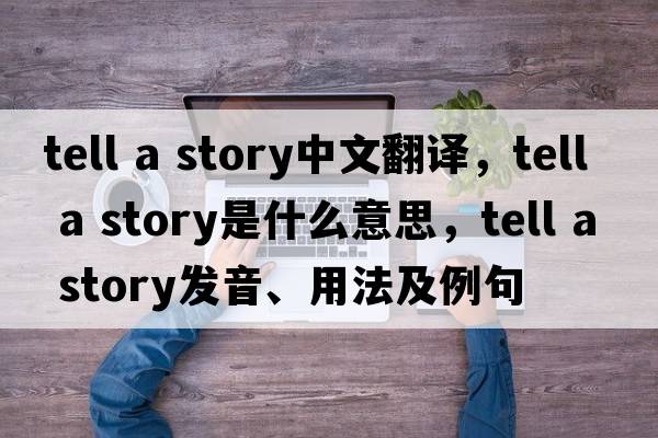 tell a story中文翻譯，tell a story是什么意思，tell a story發(fā)音、用法及例句