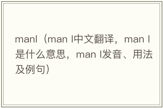 manl（MAN L中文翻譯，MAN L是什么意思，MAN L發(fā)音、用法及例句）