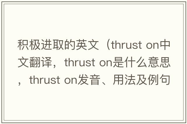 積極進(jìn)取的英文（thrust on中文翻譯，thrust on是什么意思，thrust on發(fā)音、用法及例句）