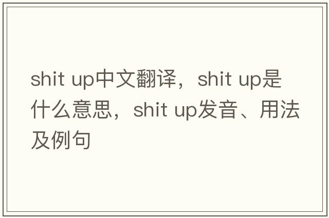 shit up中文翻譯，shit up是什么意思，shit up發(fā)音、用法及例句