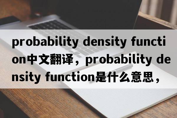 probability density function中文翻譯，probability density function是什么意思，probability density function發(fā)音、用法