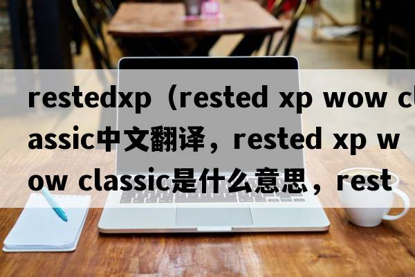restedxp（rested xp wow classic中文翻譯，rested xp wow classic是什么意思，rested xp wow classic發(fā)音、用法及例句）
