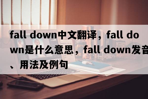 fall down中文翻譯，fall down是什么意思，fall down發(fā)音、用法及例句