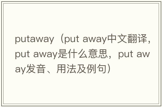putaway（put away中文翻譯，put away是什么意思，put away發(fā)音、用法及例句）