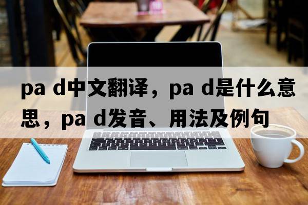 pa d中文翻譯，pa d是什么意思，pa d發(fā)音、用法及例句