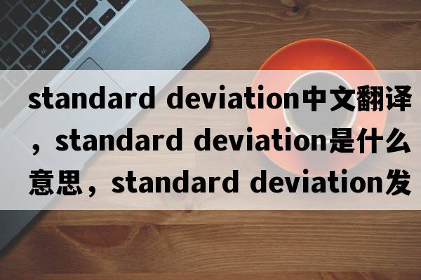 standard deviation中文翻譯，standard deviation是什么意思，standard deviation發(fā)音、用法及例句