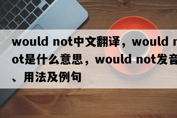 would not中文翻譯，would not是什么意思，would not發(fā)音、用法及例句