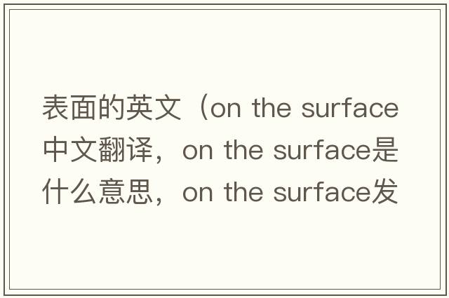 表面的英文（on the surface中文翻譯，on the surface是什么意思，on the surface發(fā)音、用法及例句）