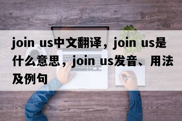 join us中文翻譯，join us是什么意思，join us發(fā)音、用法及例句