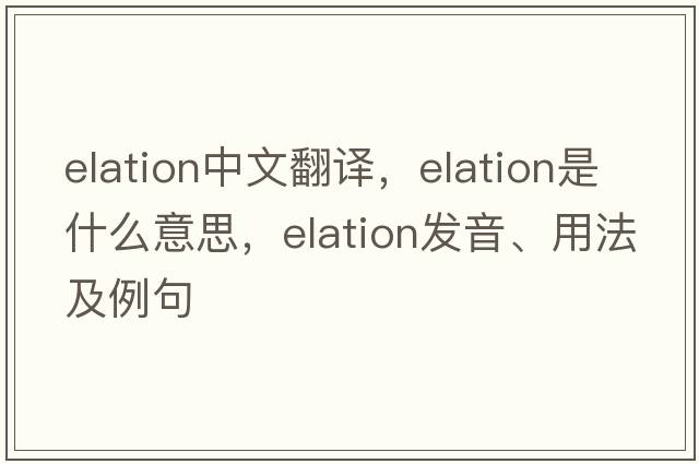 elation中文翻譯，elation是什么意思，elation發(fā)音、用法及例句