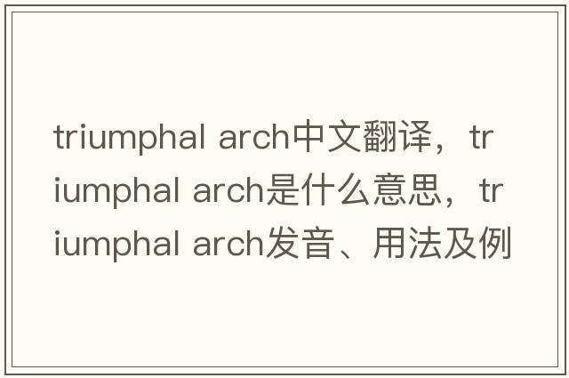 triumphal arch中文翻譯，triumphal arch是什么意思，triumphal arch發(fā)音、用法及例句