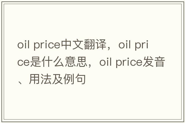 oil price中文翻譯，oil price是什么意思，oil price發(fā)音、用法及例句