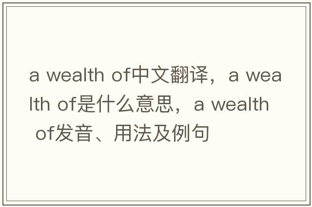 a wealth of中文翻譯，a wealth of是什么意思，a wealth of發(fā)音、用法及例句
