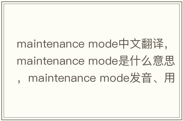 maintenance mode中文翻譯，maintenance mode是什么意思，maintenance mode發(fā)音、用法及例句