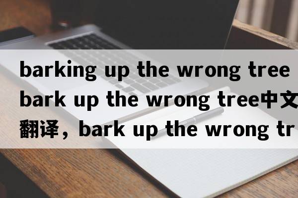 barking up the wrong tree（bark up the wrong tree中文翻譯，bark up the wrong tree是什么意思，bark up the wrong t