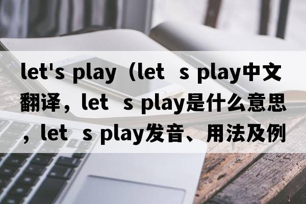 let's play（let  s play中文翻譯，let  s play是什么意思，let  s play發(fā)音、用法及例句）