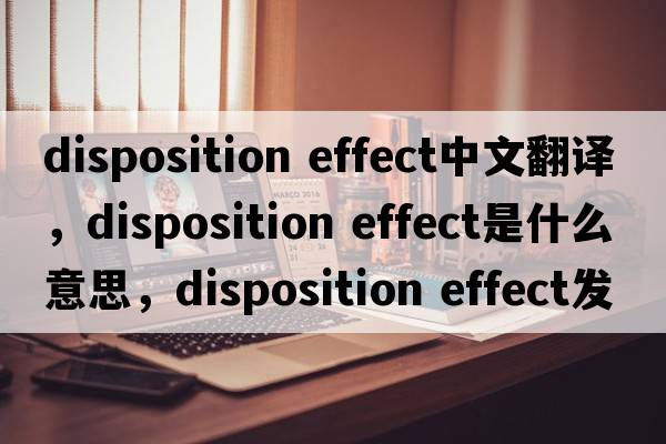 disposition effect中文翻譯，disposition effect是什么意思，disposition effect發(fā)音、用法及例句