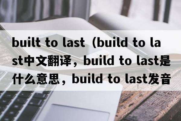 built to last（build to last中文翻譯，build to last是什么意思，build to last發(fā)音、用法及例句）