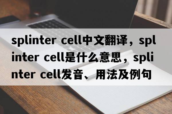 splinter cell中文翻譯，splinter cell是什么意思，splinter cell發(fā)音、用法及例句