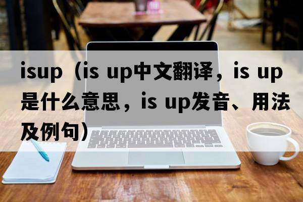 ISUP（is up中文翻譯，is up是什么意思，is up發(fā)音、用法及例句）