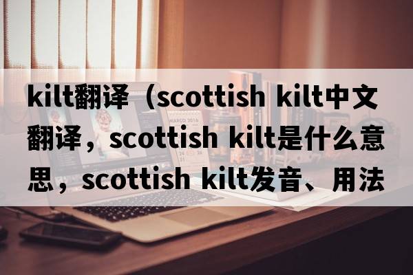 kilt翻譯（Scottish Kilt中文翻譯，Scottish Kilt是什么意思，Scottish Kilt發(fā)音、用法及例句）