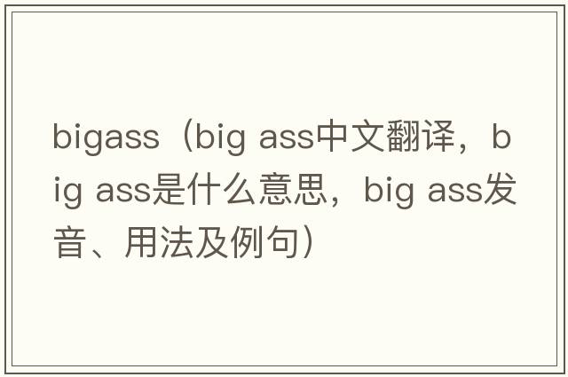bigass（big ass中文翻譯，big ass是什么意思，big ass發(fā)音、用法及例句）