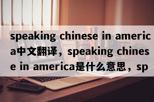 speaking chinese in america中文翻譯，speaking chinese in america是什么意思，speaking chinese in america發(fā)音、用法及例句