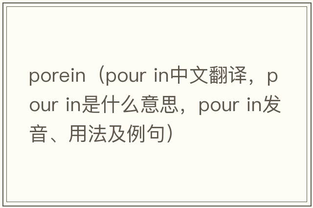 porein（pour in中文翻譯，pour in是什么意思，pour in發(fā)音、用法及例句）