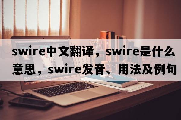 Swire中文翻譯，Swire是什么意思，Swire發(fā)音、用法及例句