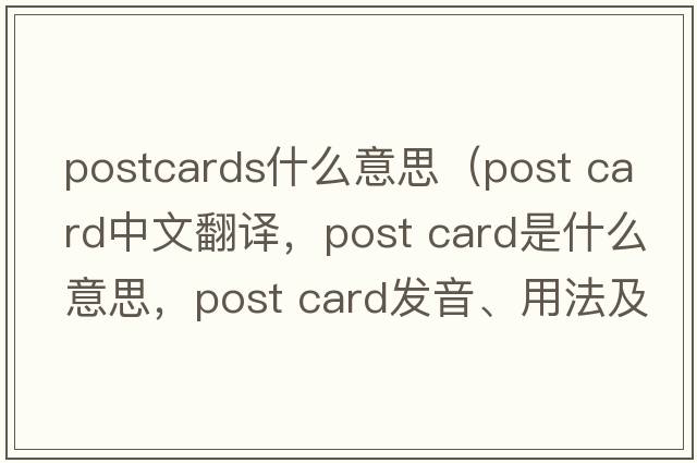 postcards什么意思（post card中文翻譯，post card是什么意思，post card發(fā)音、用法及例句）