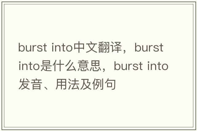 burst into中文翻譯，burst into是什么意思，burst into發(fā)音、用法及例句