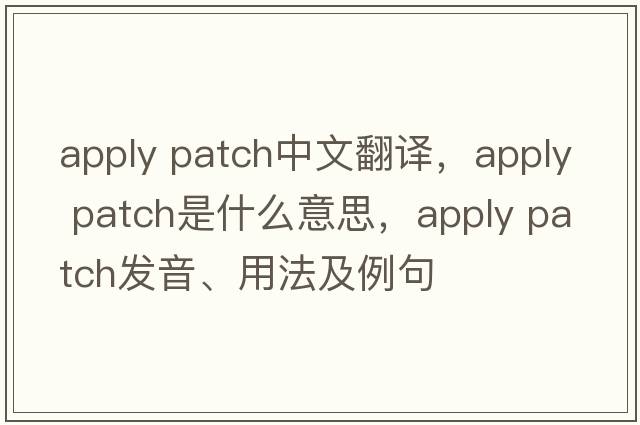 apply patch中文翻譯，apply patch是什么意思，apply patch發(fā)音、用法及例句