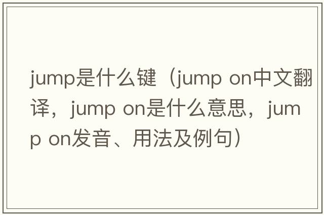 jump是什么鍵（jump on中文翻譯，jump on是什么意思，jump on發(fā)音、用法及例句）