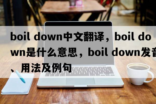 boil down中文翻譯，boil down是什么意思，boil down發(fā)音、用法及例句