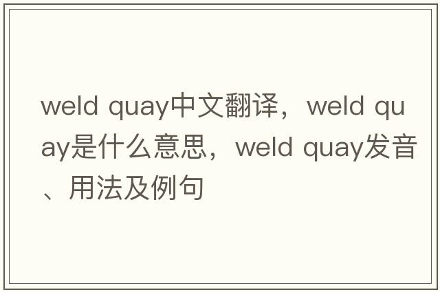 Weld Quay中文翻譯，Weld Quay是什么意思，Weld Quay發(fā)音、用法及例句