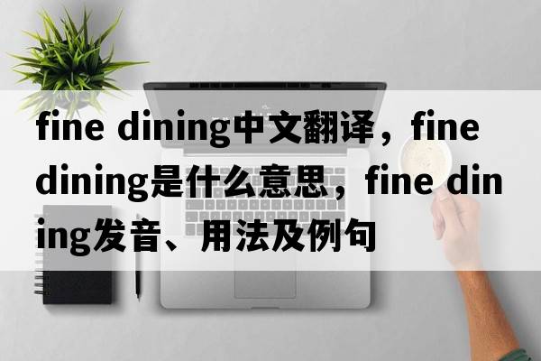 fine dining中文翻譯，fine dining是什么意思，fine dining發(fā)音、用法及例句