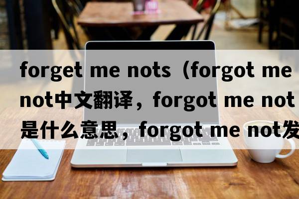 forget me nots（forgot me not中文翻譯，forgot me not是什么意思，forgot me not發(fā)音、用法及例句）