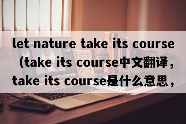 let nature take its course（take its course中文翻譯，take its course是什么意思，take its course發(fā)音、用法及例句）