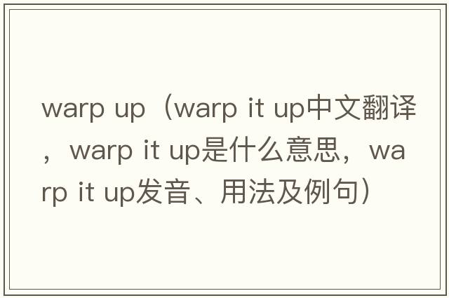 warp up（warp it up中文翻譯，warp it up是什么意思，warp it up發(fā)音、用法及例句）