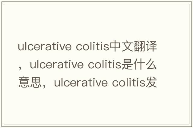 ulcerative colitis中文翻譯，ulcerative colitis是什么意思，ulcerative colitis發(fā)音、用法及例句