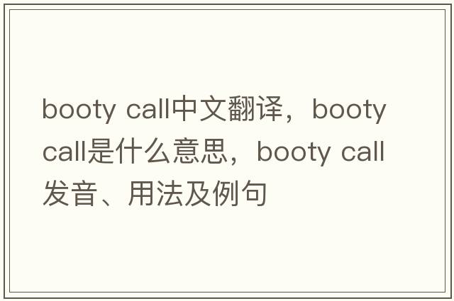 booty call中文翻譯，booty call是什么意思，booty call發(fā)音、用法及例句