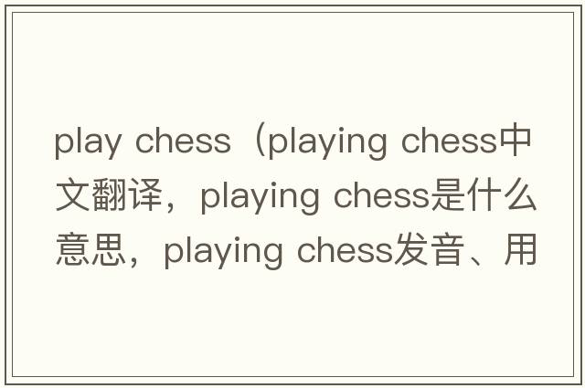 play chess（playing chess中文翻譯，playing chess是什么意思，playing chess發(fā)音、用法及例句）