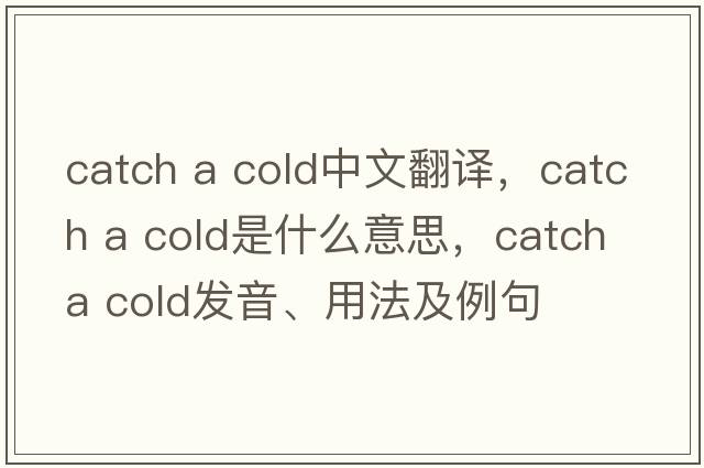 catch a cold中文翻譯，catch a cold是什么意思，catch a cold發(fā)音、用法及例句