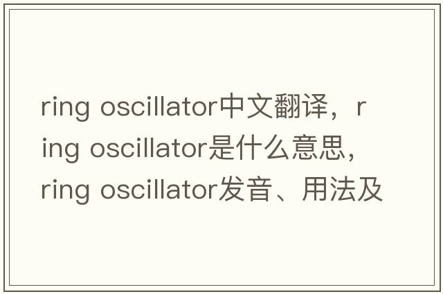 ring oscillator中文翻譯，ring oscillator是什么意思，ring oscillator發(fā)音、用法及例句