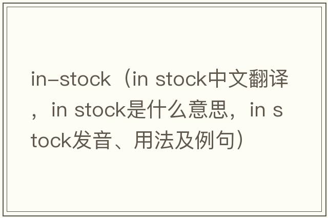 in-stock（in stock中文翻譯，in stock是什么意思，in stock發(fā)音、用法及例句）