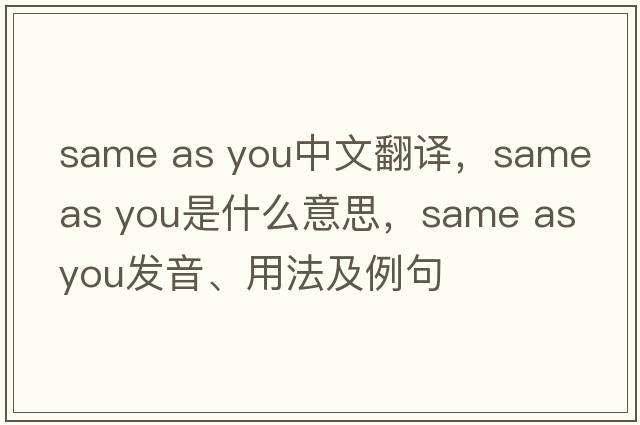 same as you中文翻譯，same as you是什么意思，same as you發(fā)音、用法及例句