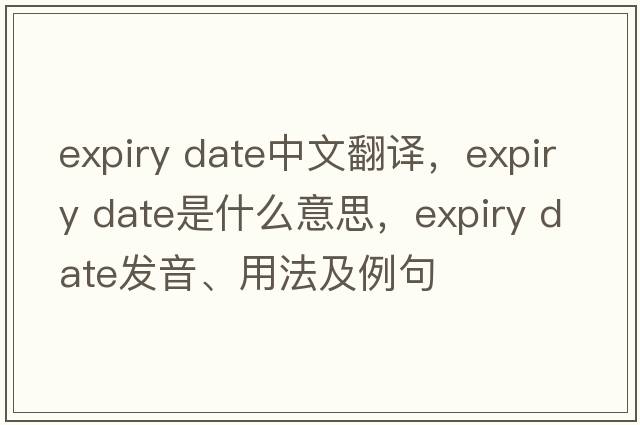 expiry date中文翻譯，expiry date是什么意思，expiry date發(fā)音、用法及例句