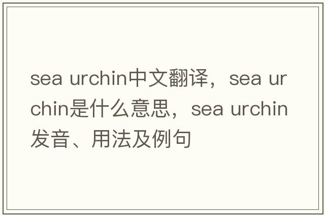 sea urchin中文翻譯，sea urchin是什么意思，sea urchin發(fā)音、用法及例句